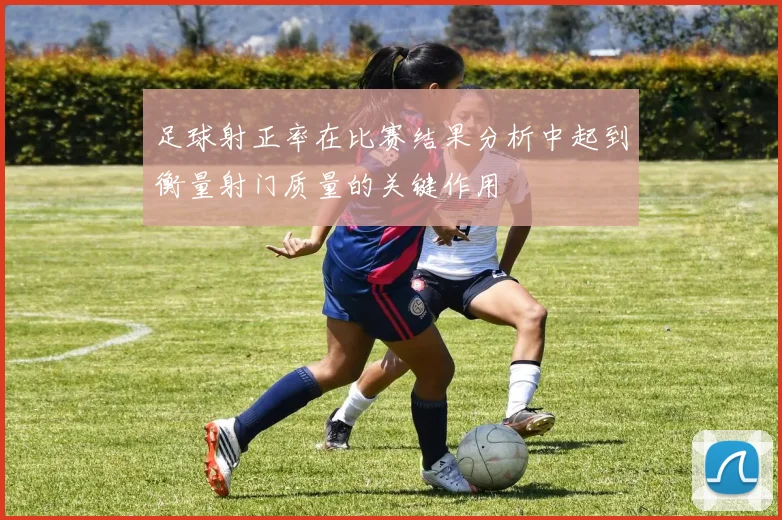足球射正率在比赛结果分析中起到衡量射门质量的关键作用