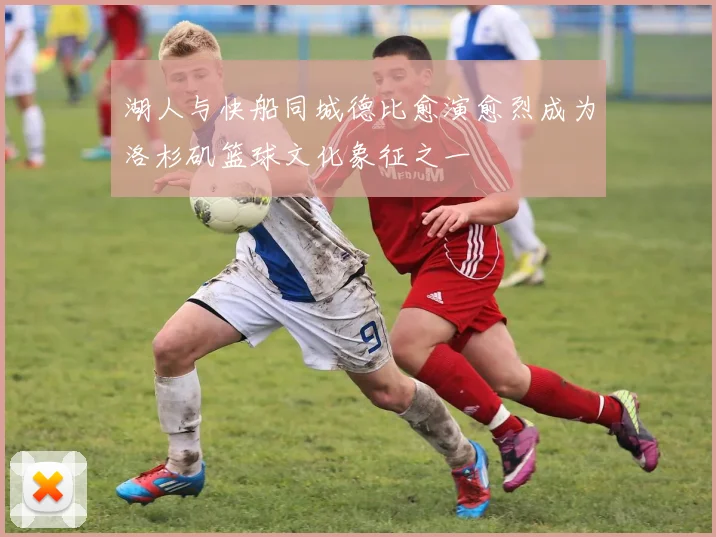 湖人与快船同城德比愈演愈烈成为洛杉矶篮球文化象征之一