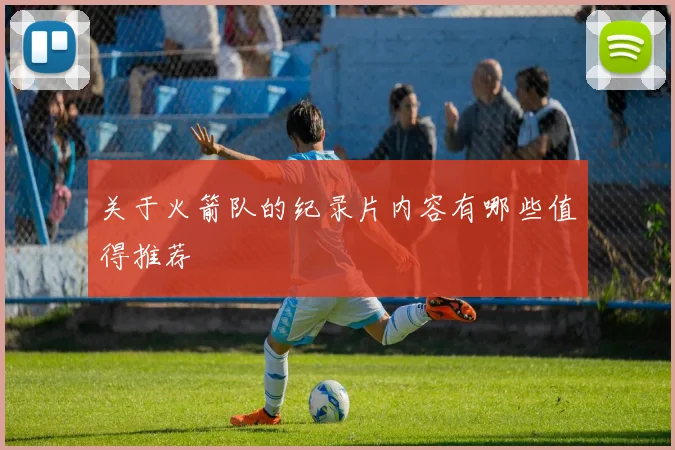 关于火箭队的纪录片内容有哪些值得推荐