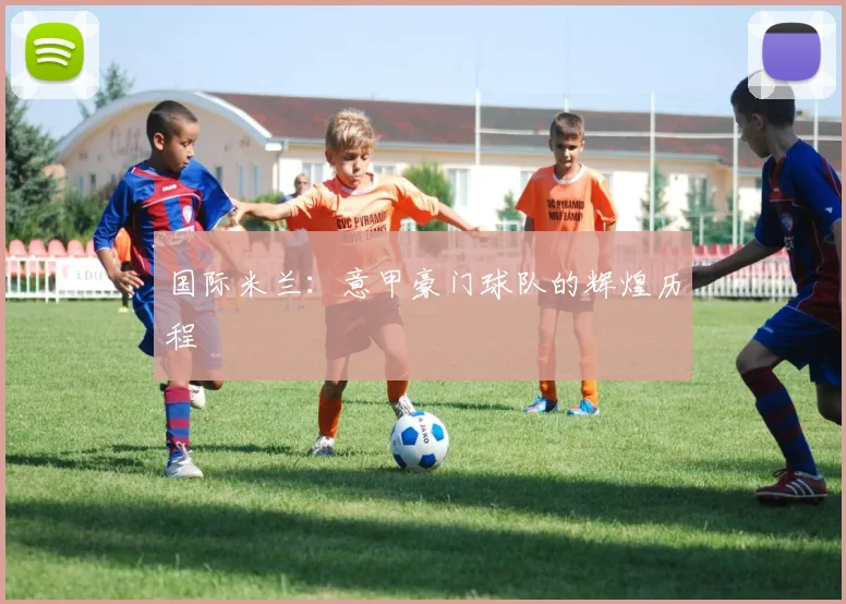 国际米兰:意甲豪门球队的辉煌历程