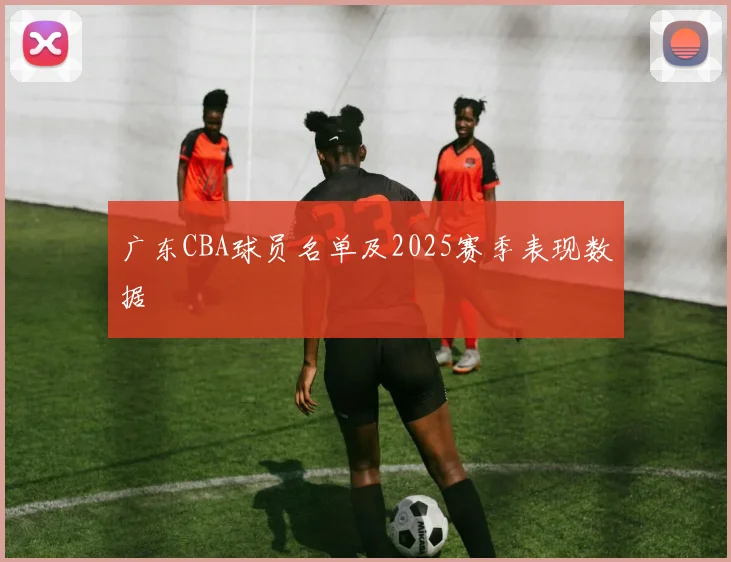 广东CBA球员名单及2025赛季表现数据