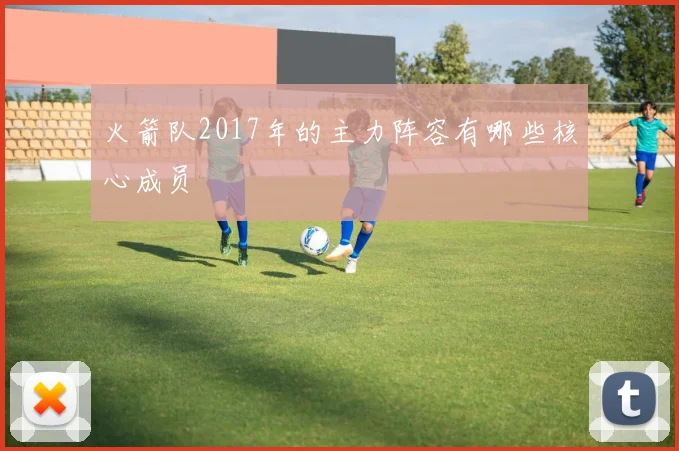 火箭队2017年的主力阵容有哪些核心成员