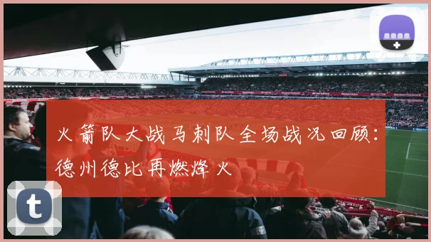 火箭队大战马刺队全场战况回顾：德州德比再燃烽火